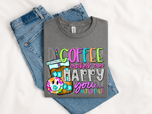 Coffee makes me happy you not so much